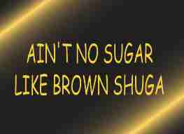 Ain't No Sugar like Brown Shuga