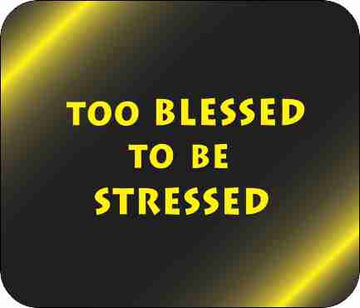 Too Blessed to be Stressed